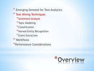 *
* Emerging Demand for Text Analytics
* Text Mining Techniques
*Sentiment Analysis
*Topic Modeling
*Classification
*Named Entity Recognition
*Event Extraction
* Workflows
*Performance Considerations
 