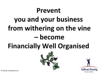 Prevent
           you and your business
         from withering on the vine
                  – become
         Financially Well Organised


© Sullivan Dewing Pty Ltd
 