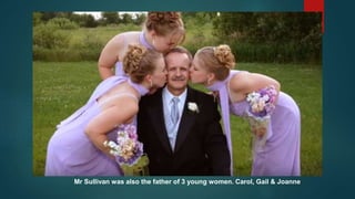 Mr Sullivan was also the father of 3 young women. Carol, Gail & Joanne
 