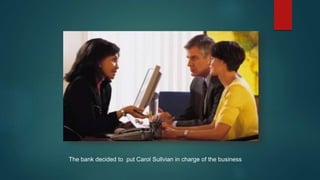 The bank decided to put Carol Sullvian in charge of the business
 