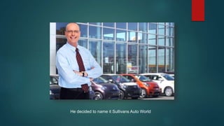He decided to name it Sullivans Auto World
 