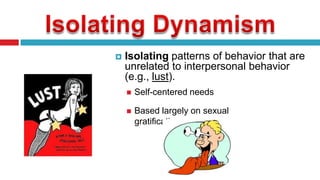 

Isolating patterns of behavior that are
unrelated to interpersonal behavior
(e.g., lust).


Self-centered needs



Based largely on sexual
gratification

 