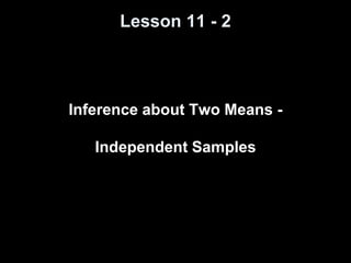 Lesson 11 - 2
Inference about Two Means -
Independent Samples
 