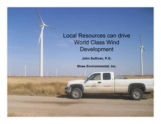 Local Resources can drive
    World Class Wind
      Development
        John Sullivan, P.G.

     Shaw Environmental, Inc.
 
