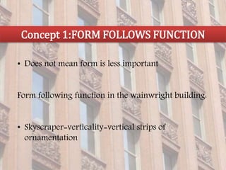 • Does not mean form is less important
Form following function in the wainwright building:
• Skyscraper=verticality=vertical strips of
ornamentation
Concept 1:FORM FOLLOWS FUNCTION
 