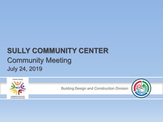Building Design and Construction Division
SULLY COMMUNITY CENTER
Community Meeting
July 24, 2019
 