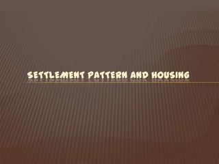 SETTLEMENT PATTERN AND HOUSING
 