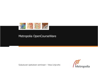 Metropolia OpenCourseWare Sulautuvan opetuksen seminaari – Vesa Linja-aho 4/10/11 1 Helsinki Metropolia University of Applied Sciences 