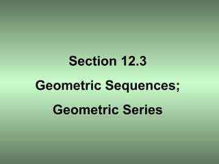 Section 12.3 Geometric Sequences; Geometric Series 