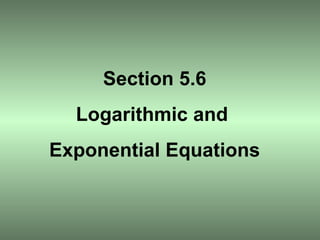 Section 5.6 Logarithmic and  Exponential Equations 