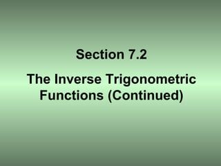 Section 7.2 The Inverse Trigonometric Functions (Continued) 