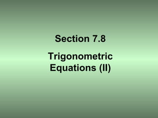 Section 7.8 Trigonometric Equations (II) 