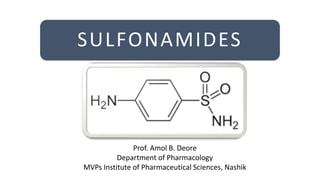 SULFONAMIDES
Prof. Amol B. Deore
Department of Pharmacology
MVPs Institute of Pharmaceutical Sciences, Nashik
 