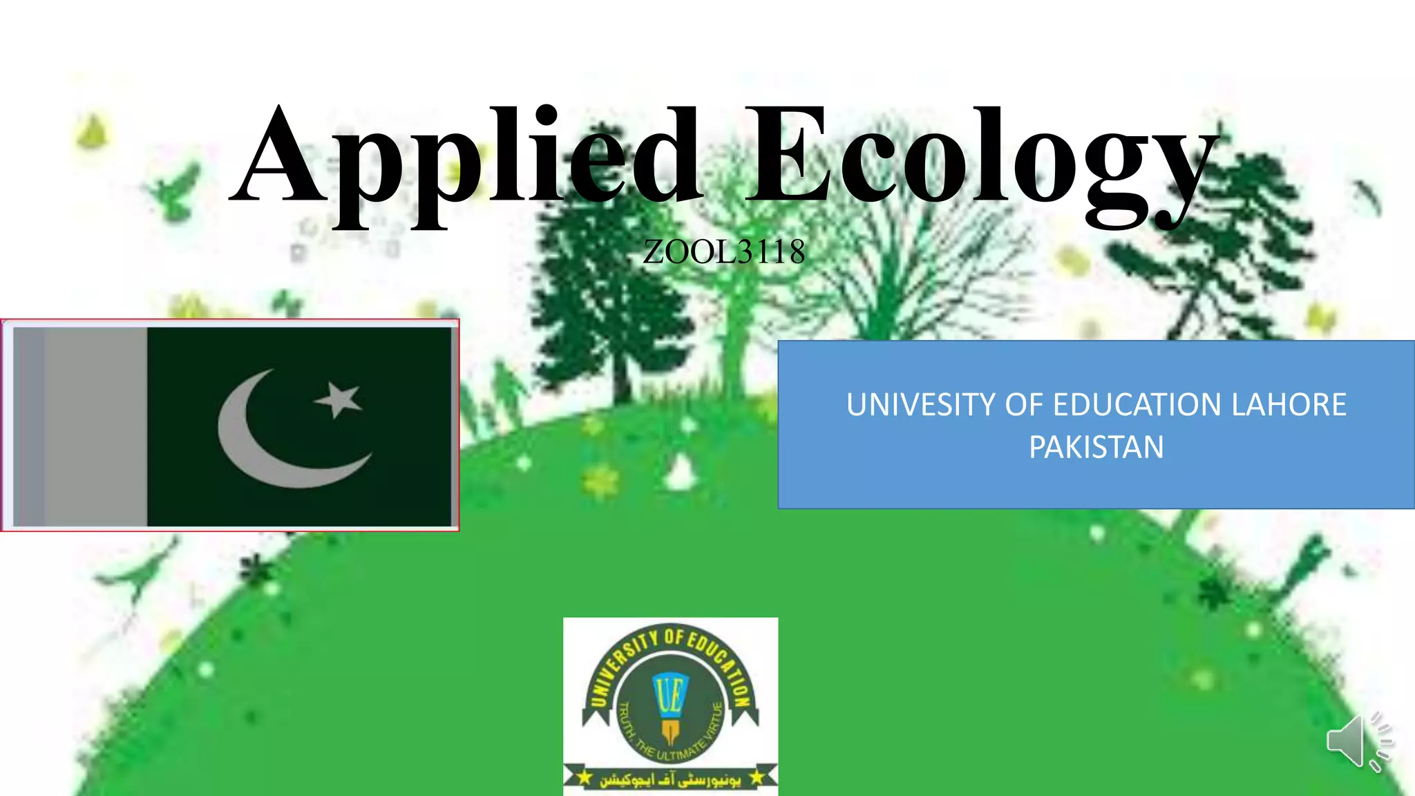 Applied Ecology
ZOOL3118
UNIVESITY OF EDUCATION LAHORE
PAKISTAN
 