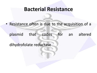 Bacterial Resistance
• Resistance often is due to the acquisition of a
plasmid that codes for an altered
dihydrofolate reductase
 