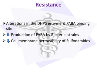 Resistance
Alterations in the DHPS enzyme & PABA binding
site
 Production of PABA by Bacterial strains
 Cell membrane permeability of Sulfonamides
 