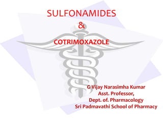 SULFONAMIDES
&
COTRIMOXAZOLE
G Vijay Narasimha Kumar
Asst. Professor,
Dept. of. Pharmacology
Sri Padmavathi School of Pharmacy
 