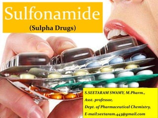 Sulfonamide
(Sulpha Drugs)
S.SEETARAM SWAMY, M.Pharm.,
Asst. professor,
Dept. of Pharmaceutical Chemistry,
E-mail:seetaram.443@gmail.com
 