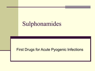 Sulphonamides  First Drugs for Acute Pyogenic Infections 