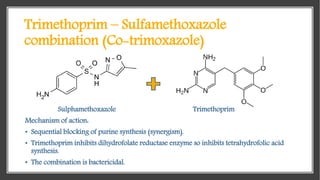 Trimethoprim – Sulfamethoxazole
combination (Co-trimoxazole)
Sulphamethoxazole Trimethoprim
Mechanism of action:
• Sequent...
