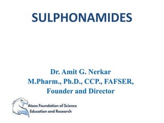 Dr. Amit G. Nerkar
M.Pharm., Ph.D., CCP., FAFSER,
Founder and Director
SULPHONAMIDES
 