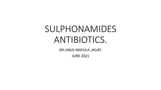 SULPHONAMIDES
ANTIBIOTICS.
DR LINUS WAFULA ,JKUAT.
JUNE 2021
 