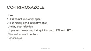 CO-TRIMOXAZOLE
Use:
1. It is as anti microbial agent.
2. It is mainly used in treatment of;
Urinary tract infection
Upper and Lower respiratory infection (URTI and LRTI)
Skin and wound infections
Septicemias
DR WAF JUNE 2021 22
 