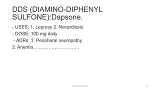 DDS (DIAMINO-DIPHENYL
SULFONE):Dapsone.
- USES: 1. Leprosy 2. Nocardiosis
- DOSE: 100 mg daily
- ADRs: 1. Peripheral neuropathy
2. Anemia…………………………
DR WAF JUNE 2021 25
 