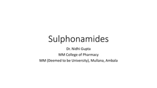 Sulphonamides
Dr. Nidhi Gupta
MM College of Pharmacy
MM (Deemed to be University), Mullana, Ambala
 