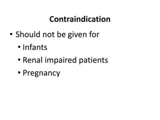 Contraindication
• Should not be given for
• Infants
• Renal impaired patients
• Pregnancy
 