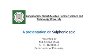 Bangabandhu Sheikh Mujibur Rahman Science and
Technology University
A presentation on Sulphonic acid
Presented by
Md. Shimul Bhuia
St. ID: 16PHR003
Department of Pharmacy
 