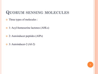 QUORUM SENSING MOLECULES
 Three types of molecules :
 1: Acyl-homoserine lactones (AHLs)
 2: Autoinducer peptides (AIPs)
 3: Autoinducer-2 (AI-2)
7
 