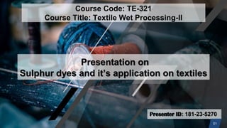Presenter ID: 181-23-5270
Presentation on
Sulphur dyes and it’s application on textiles
Course Code: TE-321
Course Title: Textile Wet Processing-II
01
 
