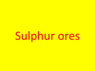 Sulphur ores
 