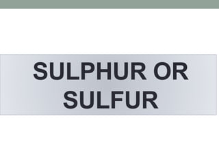 SULPHUR OR
SULFUR
 
