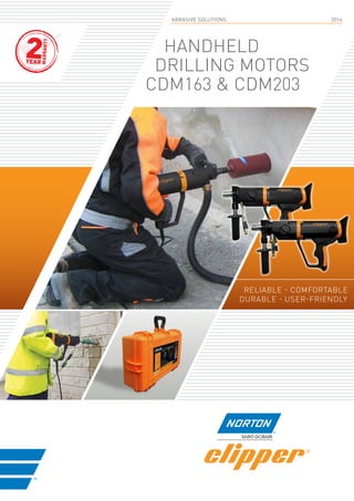 handheld
drilling motors
CDM163 & cdm203
ABRASIVE SOLUTIONS			 2014
reliable - comfortable
durable - user-friendly
2YEAR
WARRANTY
 