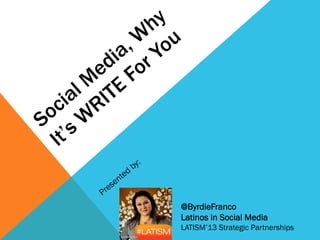 @ByrdieFranco
Latinos in Social Media
LATISM’13 Strategic Partnerships
 
