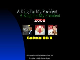 A King For My President http://relawanuntukindonesia.wordpress.com Sultan HB X 2009 