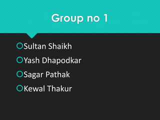 Group no 1
Sultan Shaikh
Yash Dhapodkar
Sagar Pathak
Kewal Thakur
 