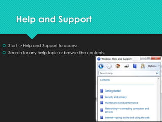 Help and Support
 Start -> Help and Support to access
 Search for any help topic or browse the contents.
 
