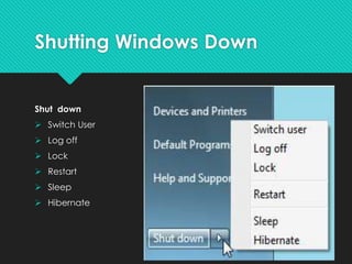 Shutting Windows Down
Shut down
 Switch User
 Log off
 Lock
 Restart
 Sleep
 Hibernate
 