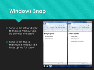 Windows Snap
 Snap to the left and right
to make a Window take
up only half the page.
 Snap to the top to
maximize a Window so it
takes up the full screen.
 