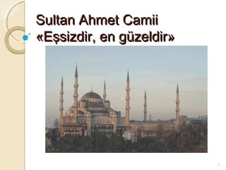 Sultan Ahmet Camii
«Eşsizdir, en güzeldir»




                          1
 