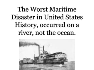 The Worst Maritime
Disaster in United States
History, occurred on a
river, not the ocean.
 