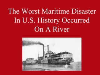 The Worst Maritime Disaster
In U.S. History Occurred
On A River
 