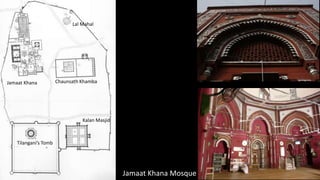 Lal Mahal

Jamaat Khana

Chaunsath Khamba

Kalan Masjid

Tilangani’s Tomb

Jamaat Khana Mosque

 