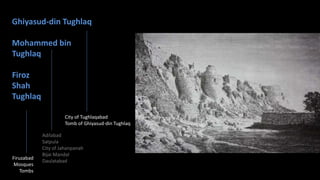 Ghiyasud-din Tughlaq

Mohammed bin
Tughlaq
Firoz
Shah
Tughlaq
City of Tughlaqabad
Tomb of Ghiyasud-din Tughlaq

Firuzabad
Mosques
Tombs

Adilabad
Satpula
City of Jahanpanah
Bijai Mandal
Daulatabad

 