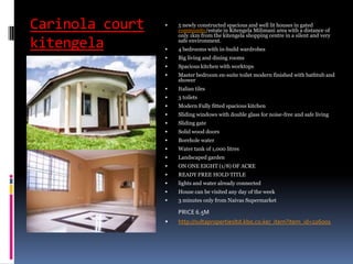 Carinola court
kitengela
 5 newly constructed spacious and well lit houses in gated
community/estate in Kitengela Milimani area with a distance of
only 1km from the kitengela shopping centre in a silent and very
safe environment.
 4 bedrooms with in-build wardrobes
 Big living and dining rooms
 Spacious kitchen with worktops
 Master bedroom en-suite toilet modern finished with bathtub and
shower
 Italian tiles
 3 toilets
 Modern Fully fitted spacious kitchen
 Sliding windows with double glass for noise-free and safe living
 Sliding gate
 Solid wood doors
 Borehole water
 Water tank of 1,000 litres
 Landscaped garden
 ON ONE EIGHT (1/8) OF ACRE
 READY FREE HOLD TITLE
 lights and water already connected
 House can be visited any day of the week
 3 minutes only from Naivas Supermarket
PRICE 6.5M
 http://sultapropertiesltd.kbo.co.ke/_item?item_id=226001
 