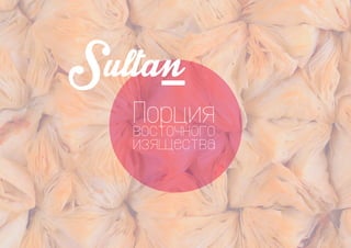 Sultan 
Порция 
восточного 
изящества 
 