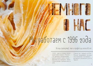 Sultan один из первых произ- 
водителей лукума в России. 
Мы делали и продолжаем 
делать рахат-лукум только 
вручную, по турецкой техно- 
логии, руками турецких масте- 
ров. 
Сейчас мы первые на Юге 
России занимаемся ручным 
изготовлением тончайшего 
вытяжного греческого теста 
фило. 
3 
: 
 